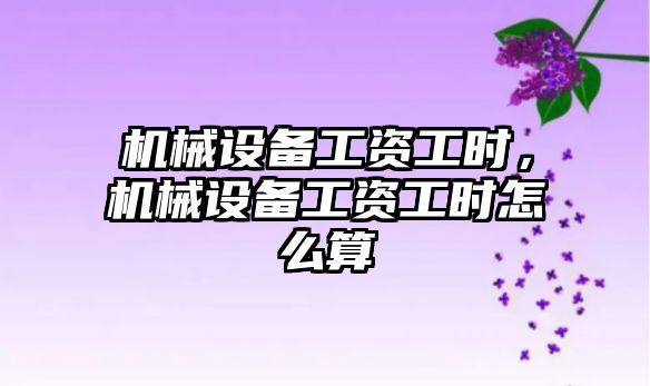 機械設備工資工時，機械設備工資工時怎么算