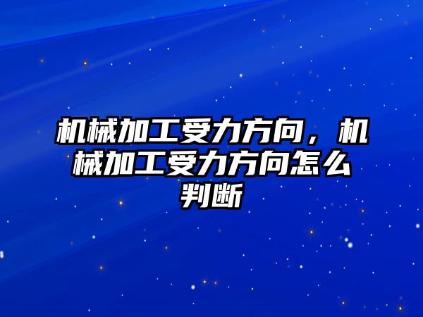 機械加工受力方向，機械加工受力方向怎么判斷