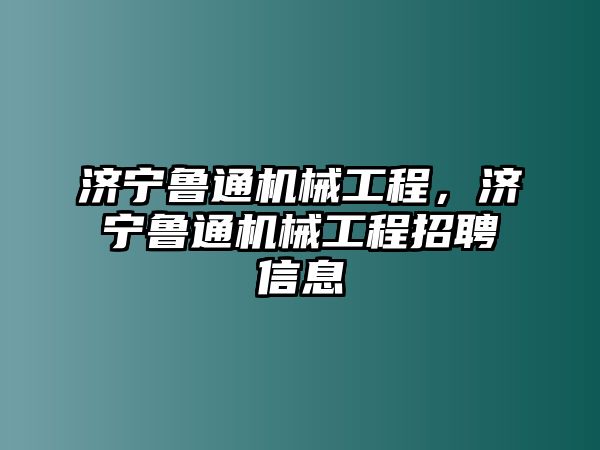 濟寧魯通機械工程，濟寧魯通機械工程招聘信息