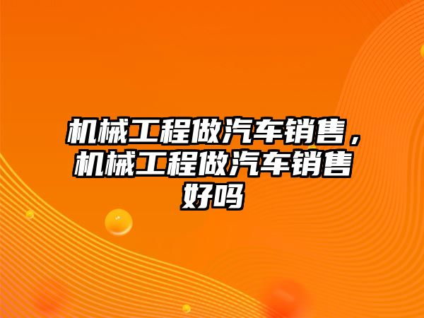 機械工程做汽車銷售，機械工程做汽車銷售好嗎