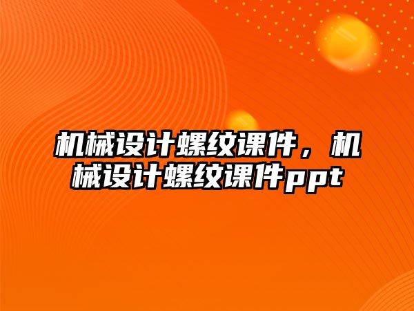 機械設計螺紋課件，機械設計螺紋課件ppt