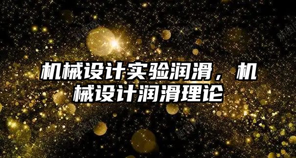 機械設計實驗潤滑，機械設計潤滑理論