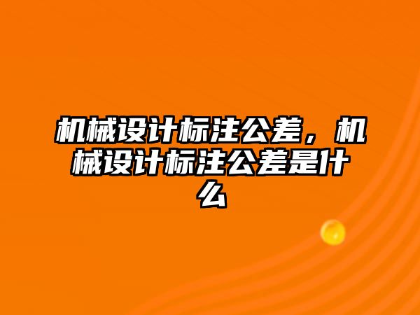 機械設計標注公差，機械設計標注公差是什么