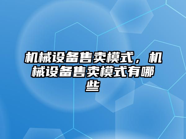 機械設備售賣模式，機械設備售賣模式有哪些