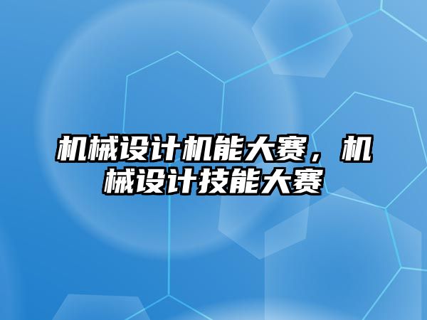 機械設計機能大賽，機械設計技能大賽