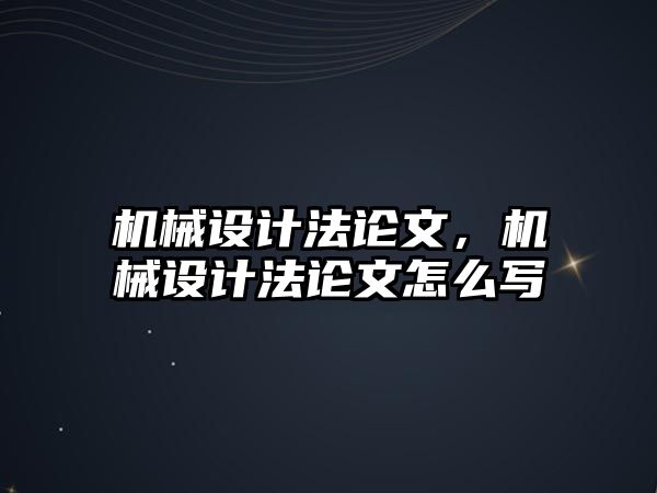 機械設計法論文，機械設計法論文怎么寫