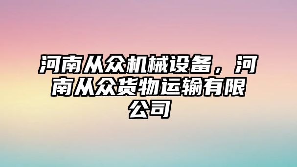 河南從眾機械設備，河南從眾貨物運輸有限公司