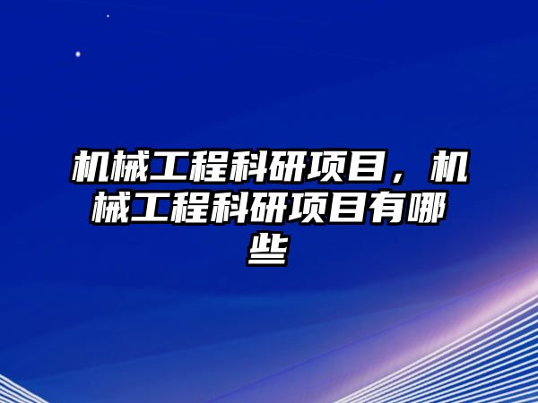 機械工程科研項目，機械工程科研項目有哪些