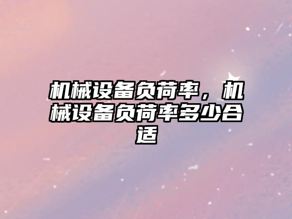 機械設備負荷率，機械設備負荷率多少合適