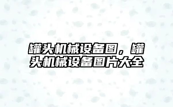 罐頭機械設備圖，罐頭機械設備圖片大全