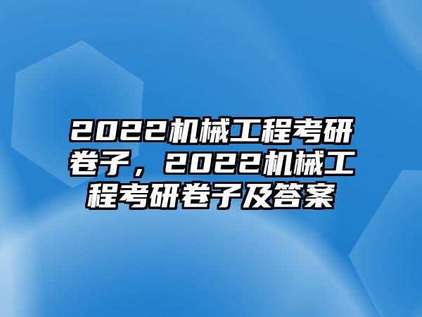 2022機械工程考研卷子，2022機械工程考研卷子及答案