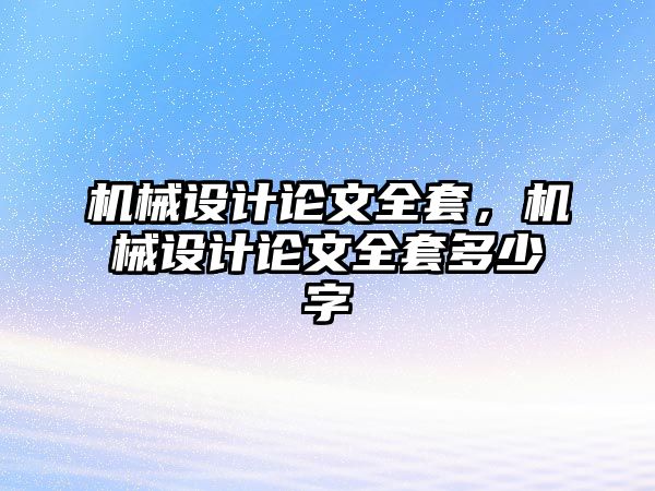 機械設計論文全套，機械設計論文全套多少字