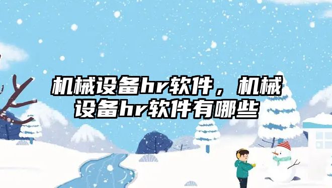 機械設備hr軟件，機械設備hr軟件有哪些