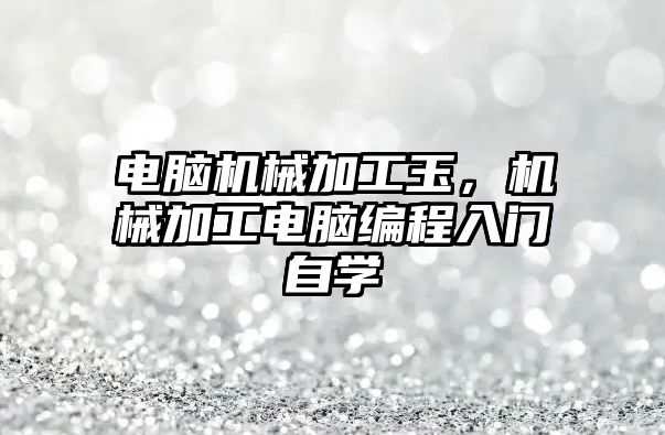 電腦機械加工玉，機械加工電腦編程入門自學