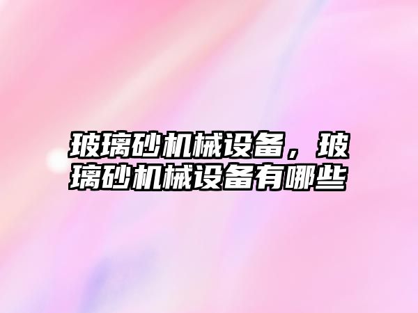 玻璃砂機械設備，玻璃砂機械設備有哪些