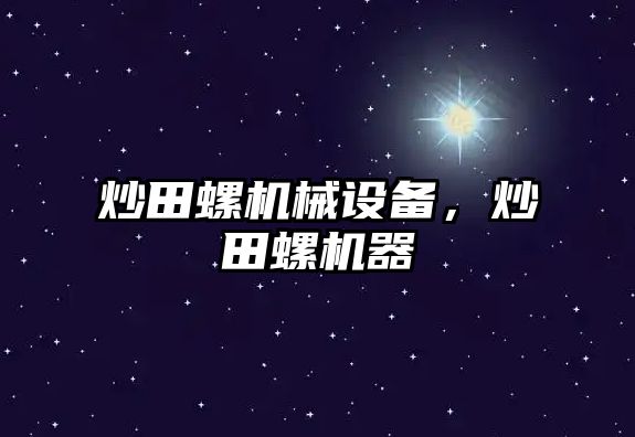 炒田螺機械設備，炒田螺機器