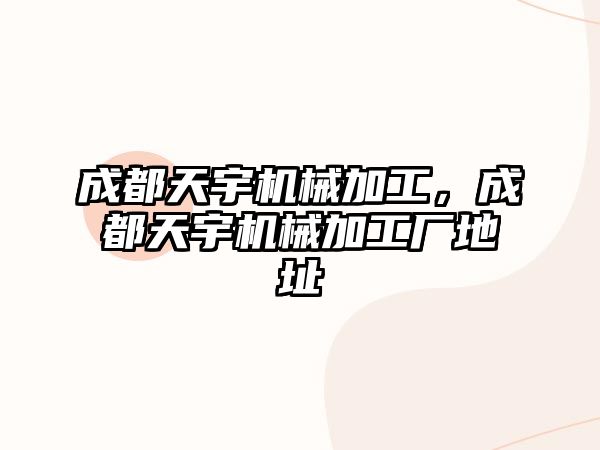 成都天宇機械加工，成都天宇機械加工廠地址