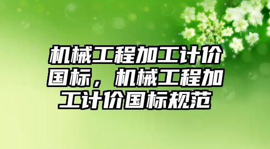 機械工程加工計價國標，機械工程加工計價國標規范