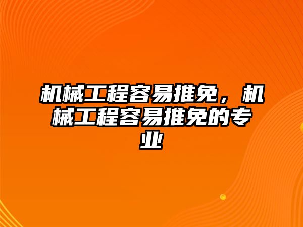 機械工程容易推免，機械工程容易推免的專業