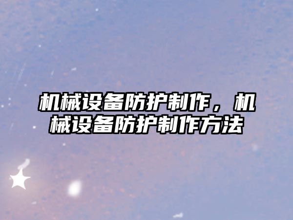 機械設備防護制作，機械設備防護制作方法