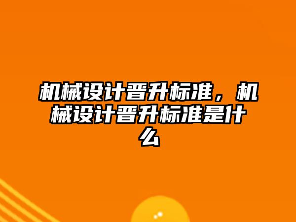 機械設計晉升標準，機械設計晉升標準是什么