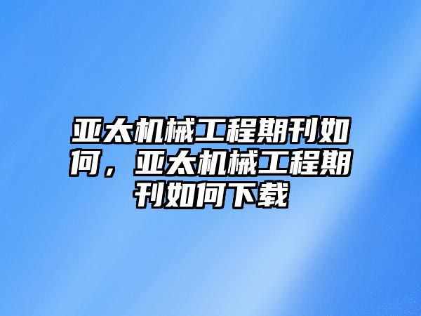 亞太機械工程期刊如何，亞太機械工程期刊如何下載