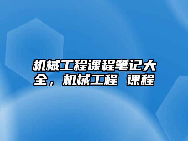 機械工程課程筆記大全，機械工程 課程