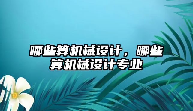 哪些算機械設計，哪些算機械設計專業