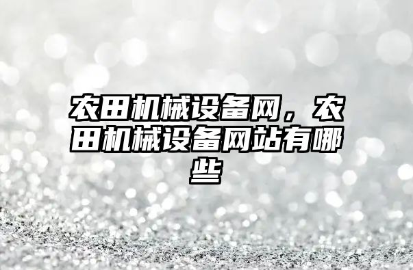 農田機械設備網，農田機械設備網站有哪些