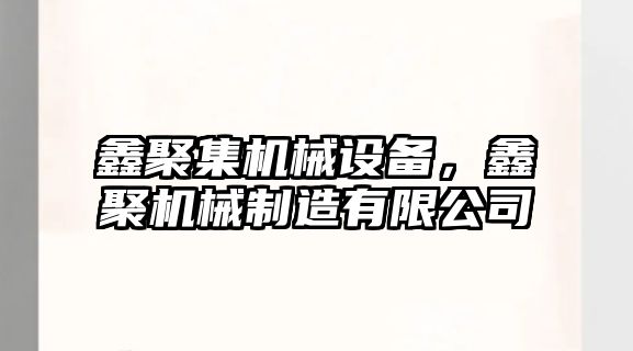 鑫聚集機械設(shè)備，鑫聚機械制造有限公司