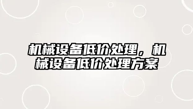 機械設備低價處理，機械設備低價處理方案