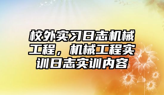 校外實習日志機械工程，機械工程實訓日志實訓內容