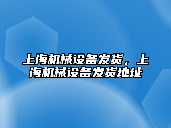 上海機械設備發貨，上海機械設備發貨地址