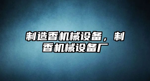 制造香機械設備，制香機械設備廠