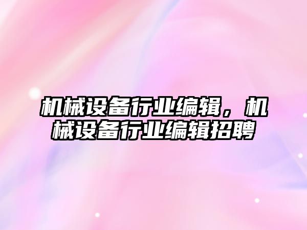 機械設備行業編輯，機械設備行業編輯招聘