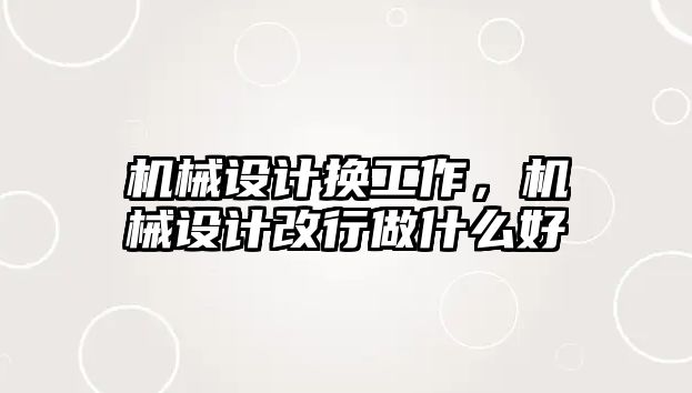 機械設計換工作，機械設計改行做什么好