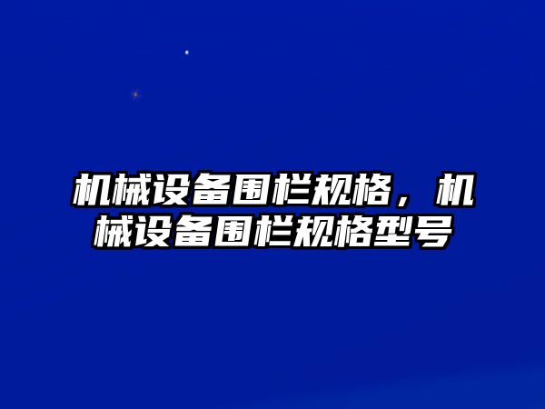 機械設備圍欄規格，機械設備圍欄規格型號