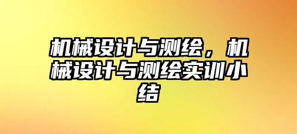 機械設計與測繪，機械設計與測繪實訓小結