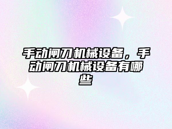 手動閘刀機械設備，手動閘刀機械設備有哪些