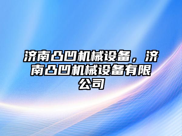 濟南凸凹機械設備，濟南凸凹機械設備有限公司