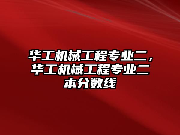 華工機械工程專業二，華工機械工程專業二本分數線