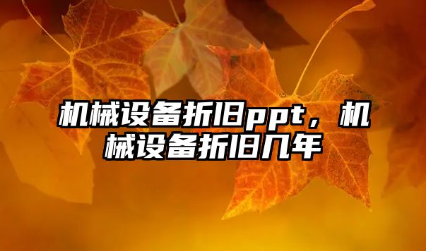 機械設(shè)備折舊ppt，機械設(shè)備折舊幾年