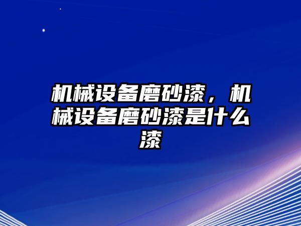 機械設備磨砂漆，機械設備磨砂漆是什么漆