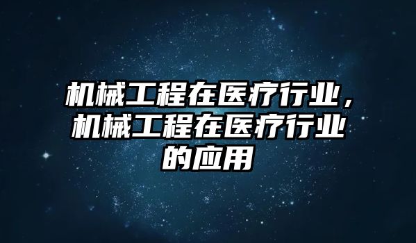 機械工程在醫療行業，機械工程在醫療行業的應用