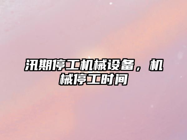 汛期停工機械設備，機械停工時間