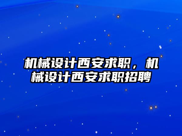 機械設計西安求職，機械設計西安求職招聘