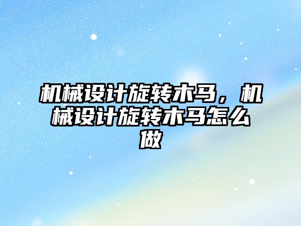 機械設計旋轉木馬，機械設計旋轉木馬怎么做