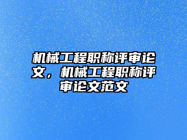 機械工程職稱評審論文，機械工程職稱評審論文范文