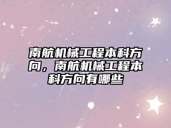 南航機械工程本科方向，南航機械工程本科方向有哪些