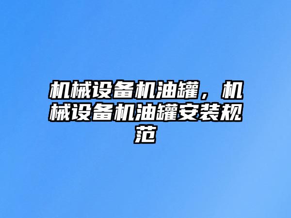 機械設備機油罐，機械設備機油罐安裝規(guī)范